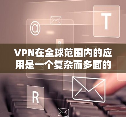 VPN在全球范围内的应用是一个复杂而多面的问题,涉及技术、法律、安全等多个方面。以下是对VPN在全球范围内的应用情况的逐步总结 VPN在全球范围内的应用是一个复杂而多面的问题,涉及技术、法律、安全等多个方面。以下是对VPN在全球范围内的应用情况的逐步总结