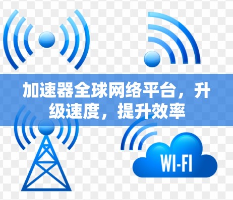 加速器全球网络平台，升级速度，提升效率