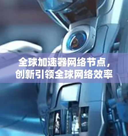 全球加速器网络节点,创新引领全球网络效率提升 全球加速器网络节点,创新引领全球网络效率提升