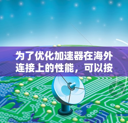 为了优化加速器在海外连接上的性能,可以按照以下步骤进行
