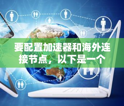 要配置加速器和海外连接节点,以下是一个清晰的步骤指南