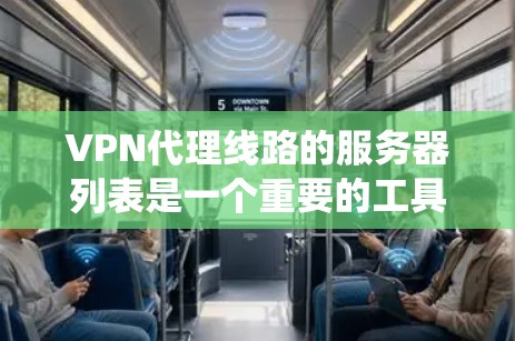 VPN代理线路的服务器列表是一个重要的工具,它帮助用户快速找到适合自己的VPN服务。以下是对服务器列表的系统性介绍,涵盖服务器列表的构建、属性、选择和管理等方面