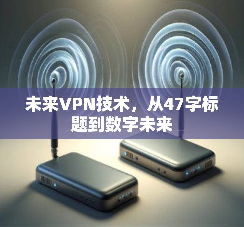 未来VPN技术，从47字标题到数字未来