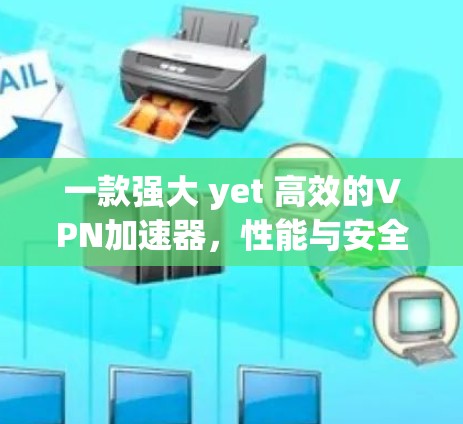 一款强大 yet 高效的VPN加速器,性能与安全的平衡