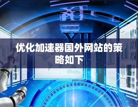 优化加速器国外网站的策略如下