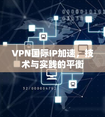 VPN国际IP加速,技术与实践的平衡