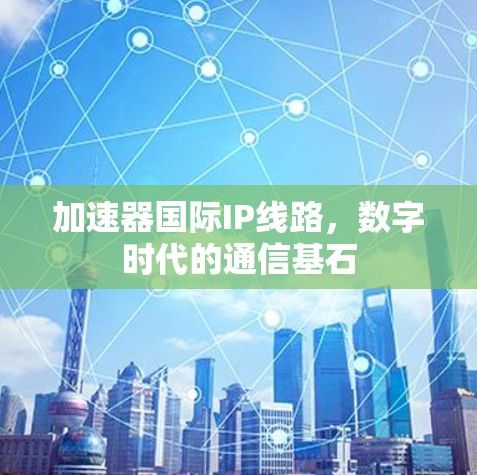 加速器国际IP线路，数字时代的通信基石