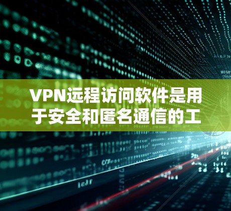 VPN远程访问软件是用于安全和匿名通信的工具，通常通过软件实现远程访问。以下是一步步的指南