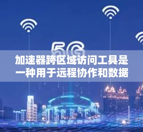 加速器跨区域访问工具是一种用于远程协作和数据共享的解决方案,允许不同地区的计算机通过互联网访问其他用户或服务器的数据和资源。以下是关于这类工具的详细说明