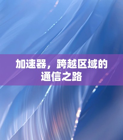 加速器，跨越区域的通信之路