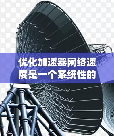 优化加速器网络速度是一个系统性的工程，需要综合考虑硬件、软件和网络等多个方面。以下是一个系统化的优化步骤指南