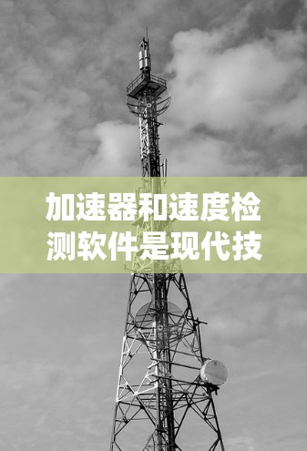 加速器和速度检测软件是现代技术中的关键工具，用于提升生产效率和系统性能。以下是关于这些技术的详细分析和总结