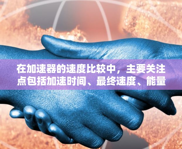 在加速器的速度比较中,主要关注点包括加速时间、最终速度、能量输出、效率、能量转化方式、操作简便性、成本效益、灵活性和可扩展性。以下是详细的分析和总结