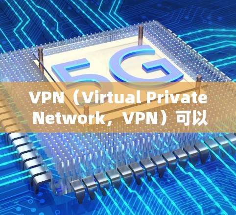 VPN（Virtual Private Network，VPN）可以通过以下方式连接和测试