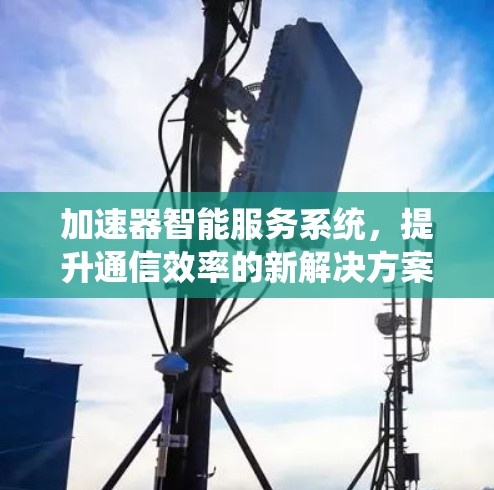 加速器智能服务系统，提升通信效率的新解决方案