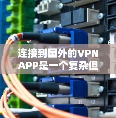 连接到国外的VPNAPP是一个复杂但可行的过程，以下是一些步骤说明