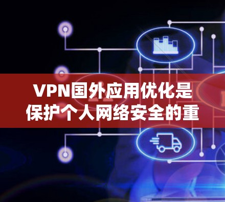 VPN国外应用优化是保护个人网络安全的重要步骤，以下是系统性优化的步骤指南