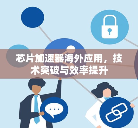 芯片加速器海外应用,技术突破与效率提升