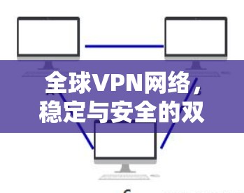 全球VPN网络,稳定与安全的双刃剑