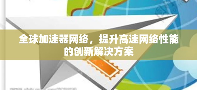全球加速器网络，提升高速网络性能的创新解决方案