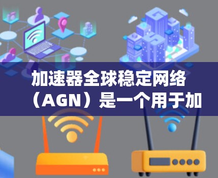加速器全球稳定网络（AGN）是一个用于加速器系统稳定性的综合系统，通过多个加速器的协作和通信机制，确保系统的稳定性和高效运行。以下是对AGN的详细总结