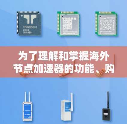 为了理解和掌握海外节点加速器的功能、购买、配置和使用，以下是一个清晰的步骤指南