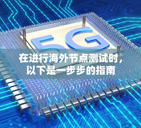 在进行海外节点测试时，以下是一步步的指南