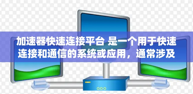 加速器快速连接平台 是一个用于快速连接和通信的系统或应用,通常涉及多种功能模块和技术手段,旨在提供便捷、高效、安全的连接方式。以下是对该概念的详细分析