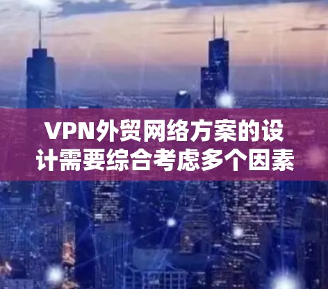 VPN外贸网络方案的设计需要综合考虑多个因素,以确保业务的顺利进行并满足国际市场需求。以下是一些关键步骤和建议,帮助您设计一个有效的VPN外贸网络方案