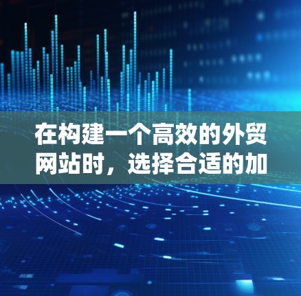 在构建一个高效的外贸网站时,选择合适的加速器外贸访问工具至关重要。以下是一个结构化的指南,帮助您系统地学习和应用这些工具