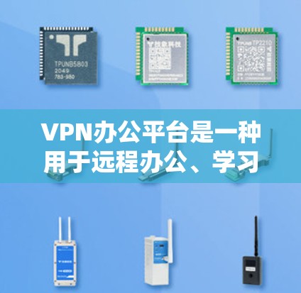 VPN办公平台是一种用于远程办公、学习或娱乐的网络服务,旨在提供安全、可靠的网络连接。以下是一些常见的VPN办公平台及其特点