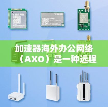 加速器海外办公网络(AXO)是一种远程协作工具,提供云存储、文件传输和远程会议功能,适用于远程办公。以下是AXO的主要功能、特点、优缺点及使用场景的详细信息