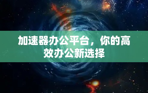 加速器办公平台，你的高效办公新选择