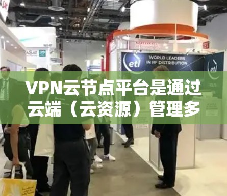VPN云节点平台是通过云端（云资源）管理多个VPN连接的平台。它在云环境中提供一个集中且安全的存储和管理平台，支持多个VPN服务器的运行，便于监控和管理。以下是该平台的详细介绍
