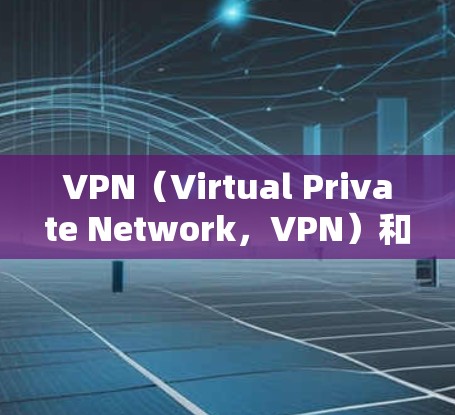 VPN（Virtual Private Network，VPN）和云节点（Cloud Node）是数据安全和云服务中的重要技术组合。以下是一个全面的VPN云节点方案，涵盖构建、管理、扩展和安全等方面