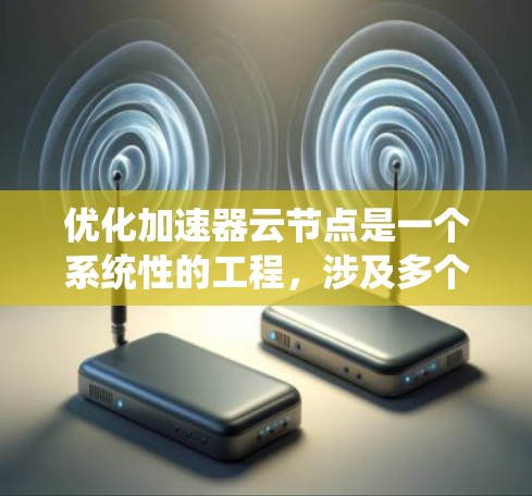 优化加速器云节点是一个系统性的工程,涉及多个方面,从性能到安全性,从配置到监控。以下是一个系统化的优化流程