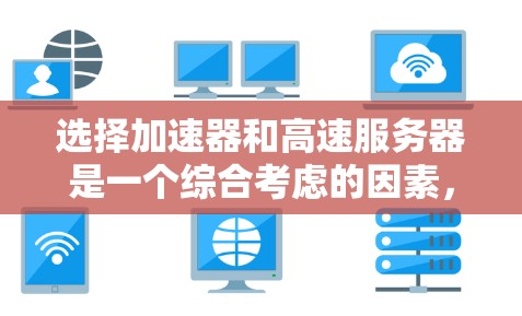 选择加速器和高速服务器是一个综合考虑的因素，涉及性能提升、资源管理、配置和测试等多个方面。以下是一个分步指南，帮助你更好地进行选择和决策