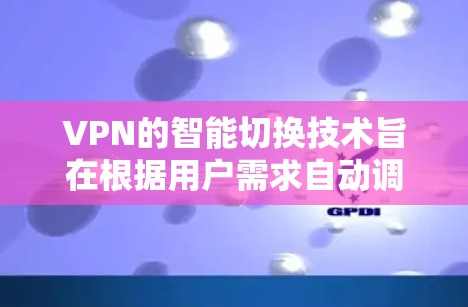 VPN的智能切换技术旨在根据用户需求自动调整IP地址和加密速率，以适应不同网络环境。以下是详细的步骤和解释