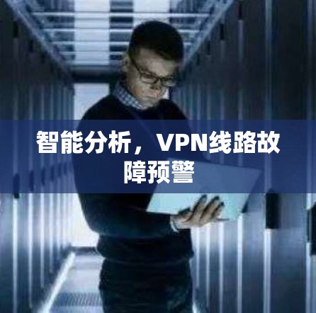 智能分析,VPN线路故障预警