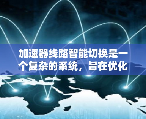 加速器线路智能切换是一个复杂的系统,旨在优化车辆的加速效果。以下是对该系统的详细分析
