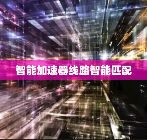 智能加速器线路智能匹配