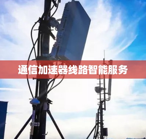 通信加速器线路智能服务 通信加速器线路智能服务