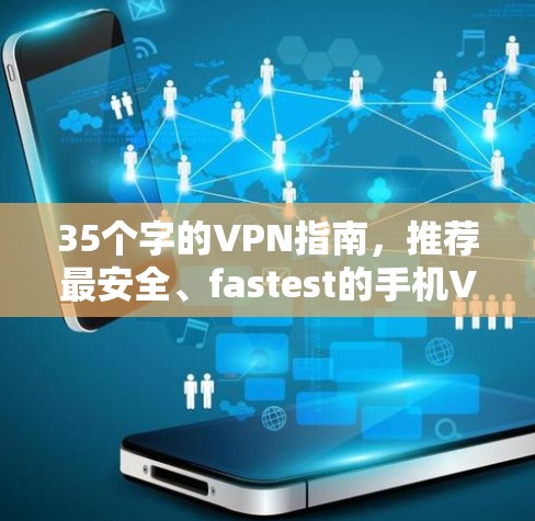 35个字的VPN指南,推荐最安全、fastest的手机VPN软件