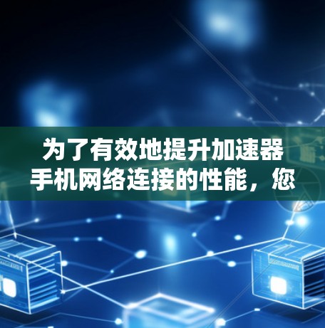 为了有效地提升加速器手机网络连接的性能,您可以按照以下步骤操作