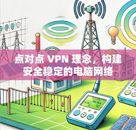 点对点 VPN 理念,构建安全稳定的电脑网络