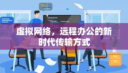 虚拟网络,远程办公的新时代传输方式 虚拟网络,远程办公的新时代传输方式