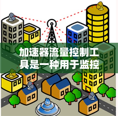 加速器流量控制工具是一种用于监控和管理流量的实时监控技术，主要用于互联网流量控制。以下是关于加速器流量控制工具的详细说明