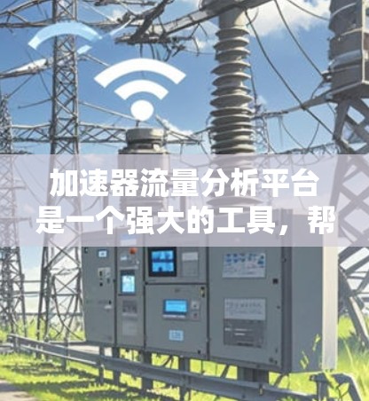 加速器流量分析平台是一个强大的工具,帮助用户全面分析和利用流量数据,提升工作效率和决策能力。以下是对该平台的详细总结