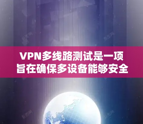 VPN多线路测试是一项旨在确保多设备能够安全连接到同一个VPN服务器的全面检查和维护过程。以下是详细的步骤和注意事项，帮助您更好地理解和实施这一过程