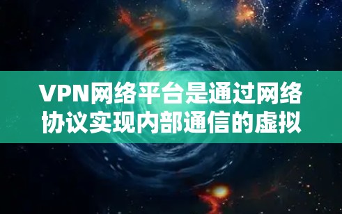 VPN网络平台是通过网络协议实现内部通信的虚拟化技术,用于保护用户数据的安全。以下是关于VPN平台的详细分析